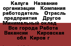 Калуга › Название организации ­ Компания-работодатель › Отрасль предприятия ­ Другое › Минимальный оклад ­ 1 - Все города Работа » Вакансии   . Кировская обл.,Киров г.